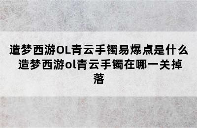 造梦西游OL青云手镯易爆点是什么 造梦西游ol青云手镯在哪一关掉落